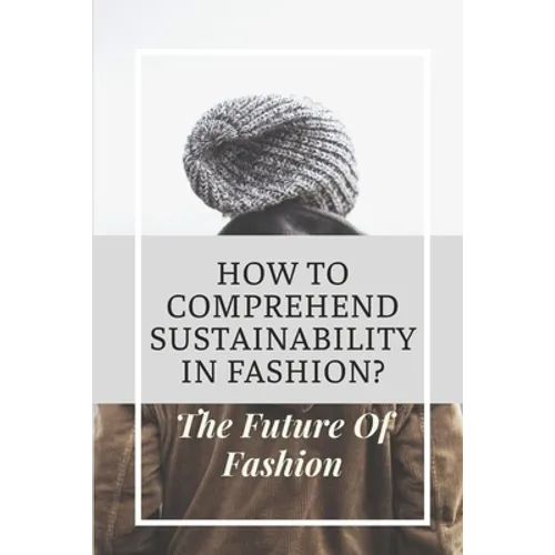 How To Comprehend Sustainability In Fashion?: The Future Of Fashion: The Future Of Fashion Industry - Paperback
