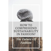 How To Comprehend Sustainability In Fashion?: The Future Of Fashion: The Future Of Fashion Industry - Paperback