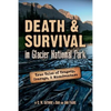 Death & Survival in Glacier National Park: True Tales of Tragedy, Courage, and Misadventure - Paperback