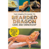 The Complete Guide to Bearded Dragon Care and Ownership: Habitat Set-Up, Essential Care Routines, Nutrition and Diet, Handling, Bonding, Training, and - Paperback