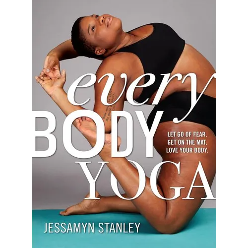 Every Body Yoga: Let Go of Fear, Get on the Mat, Love Your Body. - Paperback