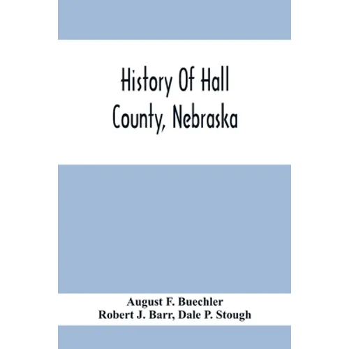 History Of Hall County, Nebraska; A Narrative Of The Past With Special Emphasis Upon The Pioneer Period Of The County'S History, And Chronological Pre - Paperback