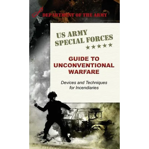 U.S. Army Special Forces Guide to Unconventional Warfare: Devices and Techniques for Incendiaries - Hardcover