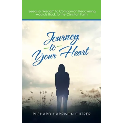 Journey to Your Heart: Seeds of Wisdom to Companion Recovering Addicts Back to the Christian Faith - Paperback