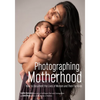 Photographing Motherhood: How to Document the Lives of Women and Their Families - Paperback