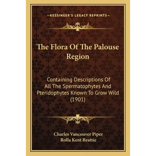 The Flora Of The Palouse Region: Containing Descriptions Of All The Spermatophytes And Pteridophytes Known To Grow Wild (1901) - Paperback
