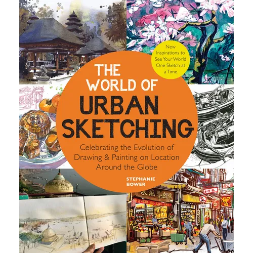 The World of Urban Sketching: Celebrating the Evolution of Drawing and Painting on Location Around the Globe - New Inspirations to See Your World One - Paperback