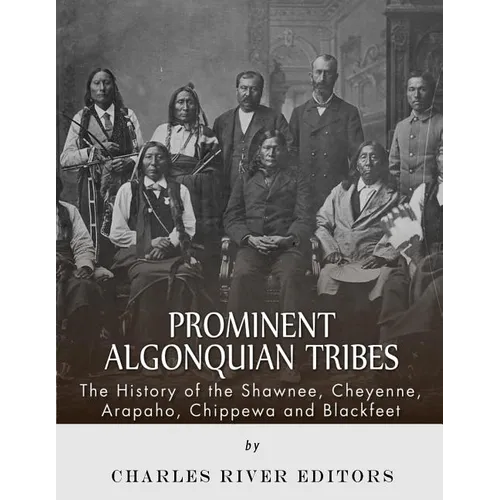 Prominent Algonquian Tribes: The History of the Shawnee, Cheyenne, Arapaho, Chippewa, and Blackfeet - Paperback