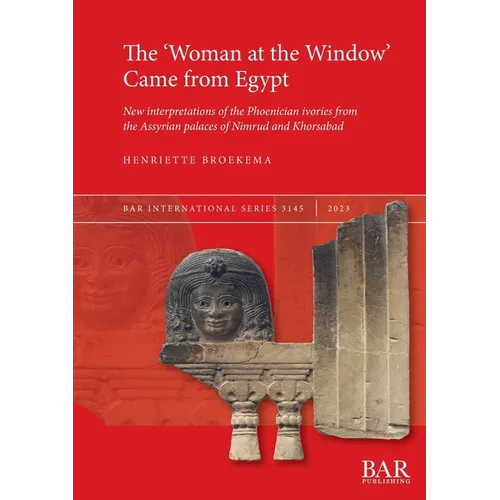 The 'Woman at the Window' Came from Egypt: New interpretations of the Phoenician ivories from the Assyrian palaces of Nimrud and Khorsabad - Paperback