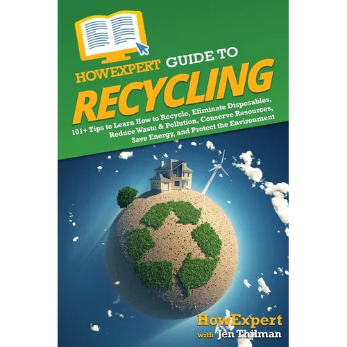 HowExpert Guide to Recycling: 101+ Tips to Learn How to Recycle, Eliminate Disposables, Reduce Waste & Pollution, Conserve Resources, Save Energy, and - Paperback