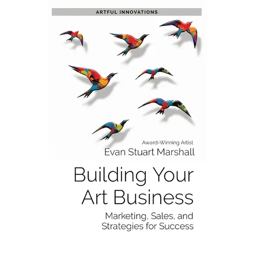 Building Your Art Business: Marketing, Sales, and Strategies for Success - Paperback