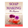 Soap Making For Beginners: Make Healing and Nourishing Soaps from Herbal Ingredients - Paperback
