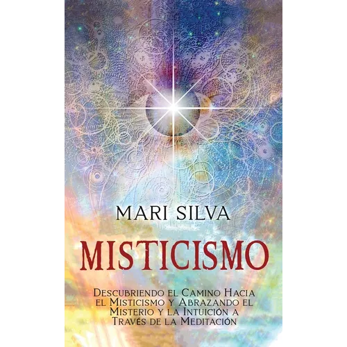 Misticismo: Descubriendo el camino hacia el misticismo y abrazando el misterio y la intuición a través de la meditación - Hardcover
