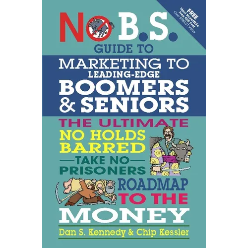 No B.S. Guide to Marketing to Leading Edge Boomers & Seniors: The Ultimate No Holds Barred Take No Prisoners Roadmap to the Money - Paperback