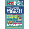 No B.S. Guide to Marketing to Leading Edge Boomers & Seniors: The Ultimate No Holds Barred Take No Prisoners Roadmap to the Money - Paperback