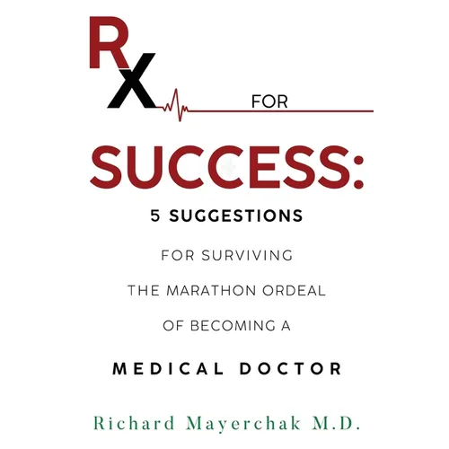 Rx for Success: 5 Suggestions for Surviving the Marathon Ordeal of Becoming a Medical Doctor - Paperback