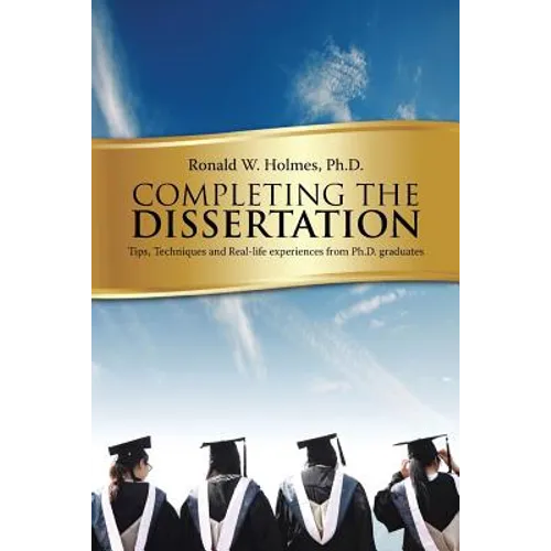 Completing the Dissertation: Tips, Techniques and Real-Life Experiences from PH.D. Graduates - Paperback