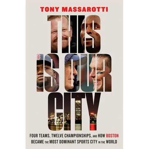 This Is Our City: Four Teams, Twelve Championships, and How Boston Became the Most Dominant Sports City in the World - Hardcover