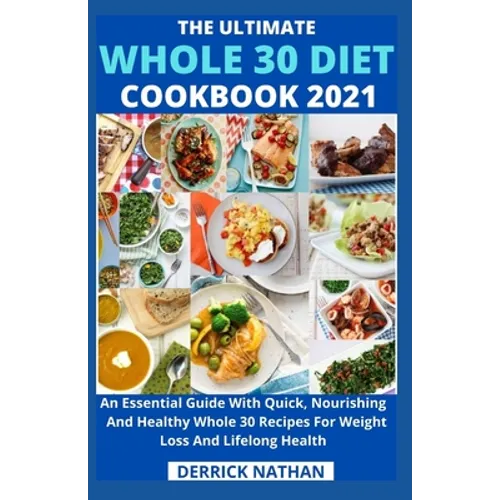 The Ultimate Whole 30 Diet Cookbook 2o21: An Essential Guide With Quick, Nourishing And Healthy Whole 30 Recipes For Weight Loss And Lifelong Health - Paperback