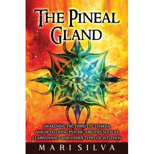 The Pineal Gland: Awakening the Third Eye Chakra and Developing Psychic Abilities such as Clairvoyance and Other Types of Intuition - Paperback
