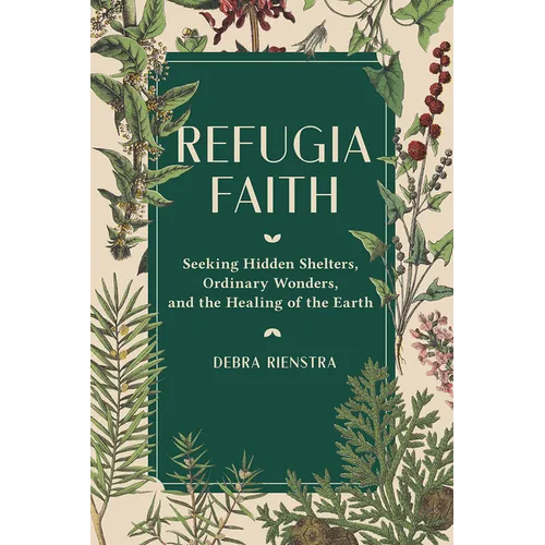 Refugia Faith: Seeking Hidden Shelters, Ordinary Wonders, and the Healing of the Earth - Hardcover