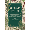 Refugia Faith: Seeking Hidden Shelters, Ordinary Wonders, and the Healing of the Earth - Hardcover
