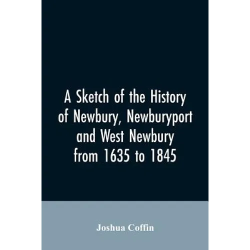 A sketch of the history of Newbury, Newburyport, and West Newbury, from 1635 to 1845 - Paperback