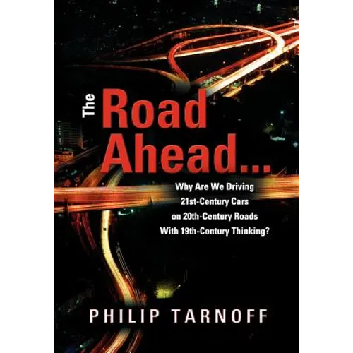 The Road Ahead . . .: Why Are We Driving 21st-Century Cars on 20th-Century Roads With 19th-Century Thinking? - Hardcover