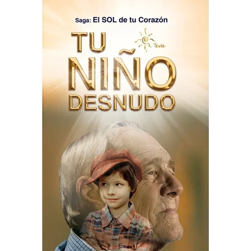 Tu Niño Desnudo: Sanarás todas tus heridas y verás todo desde el Amor. Volverás a vivir 100% Entusiasmado. Tu niño te está esperando - Paperback