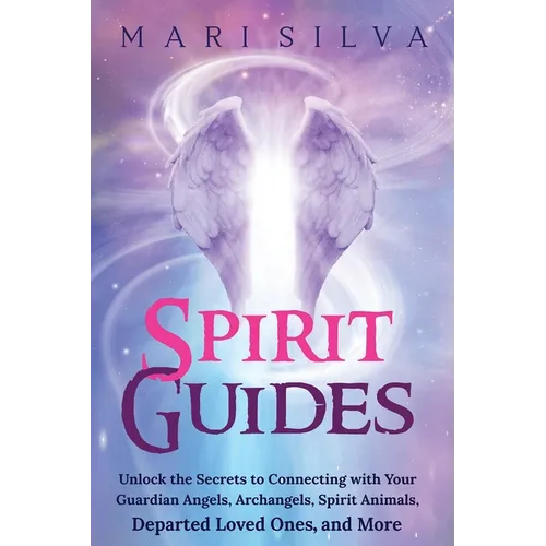Spirit Guides: Unlock the Secrets to Connecting with Your Guardian Angels, Archangels, Spirit Animals, Departed Loved Ones, and More - Paperback