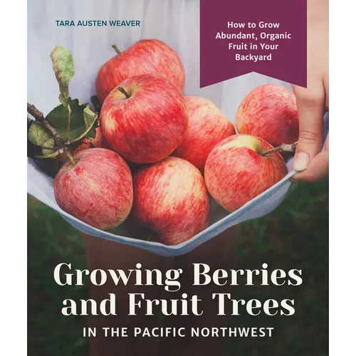 Growing Berries and Fruit Trees in the Pacific Northwest: How to Grow Abundant, Organic Fruit in Your Backyard - Hardcover