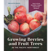 Growing Berries and Fruit Trees in the Pacific Northwest: How to Grow Abundant, Organic Fruit in Your Backyard - Hardcover