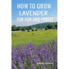 How to Grow Lavender for Fun and Profit: Lessons Learned from Planting Three Hundred Lavender Plants - Paperback