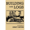 Building With Logs (Legacy Edition): A Classic Manual On Building Log Cabins, Shelters, Shacks, Lookouts, and Cabin Furniture For Forest Life - Paperback