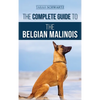 The Complete Guide to the Belgian Malinois: Selecting, Training, Socializing, Working, Feeding, and Loving Your New Malinois Puppy - Hardcover