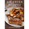 Air Fryer Recipes: Cook, Grill and Bake your Everyday Healthy Foods and Snacks with this Quick and Easy Guide - Paperback