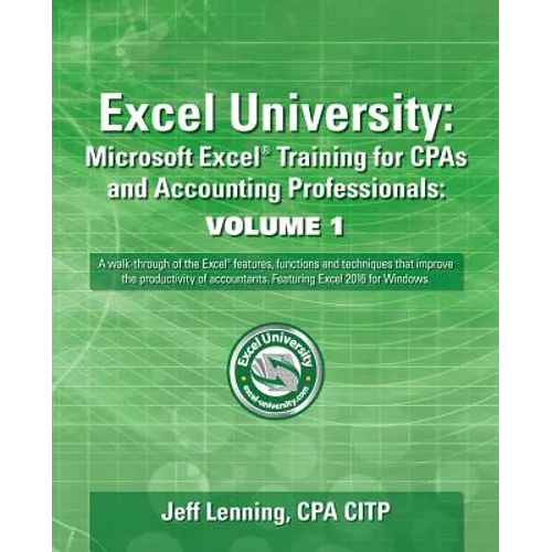 Excel University: Microsoft Excel Training for CPAs and Accounting Professionals: Volume 1: Featuring Excel 2016 for Windows - Paperback