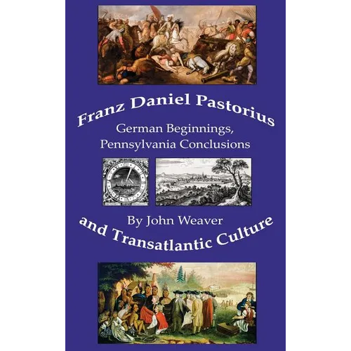 Franz Daniel Pastorius and Transatlantic Culture: German Beginnings, Pennsylvania Conclusions - Hardcover