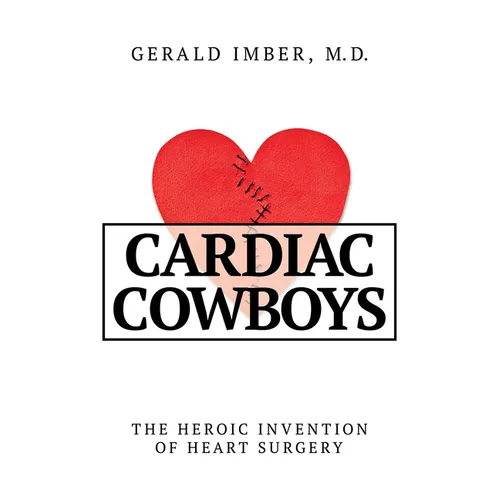 Cardiac Cowboys: The Heroic Invention of Heart Surgery - Hardcover