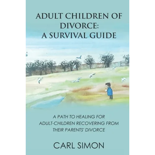Adult Children of Divorce: A Survival Guide: A path to healing for adult-children recovering from their parents' divorce. - Paperback