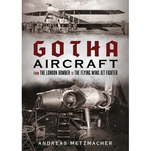 Gotha Aircraft: From the London Bomber to the Flying Wing Jet Fighter - Hardcover