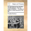 An Argument for the Authority of Holy Scripture; From the Latin of Socinus, ... to Which Is Prefix'd, a Short Account of His Life. - Paperback