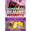 Homemade Beauty Products: Easy DIY Recipes & Holistic Solutions for Glowing Skin and Beautiful Hair - Paperback