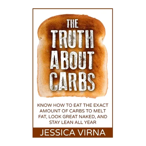 The Truth About Carbs: Know How to Eat The Exact Amount of Carbs to Melt Fat, Look Great Naked, and Stay Lean All Year - Paperback