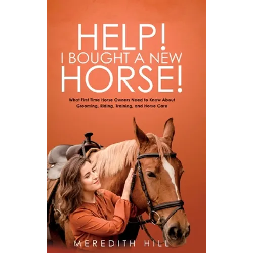 Help! I Bought a New Horse!: What First Time Horse Owners Need to Know About Grooming, Riding, Training, and Horse Care - Hardcover