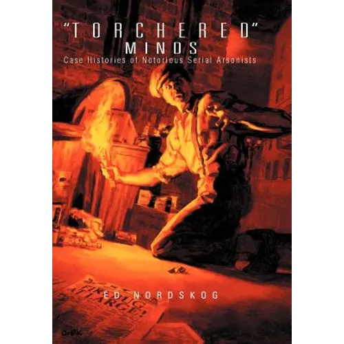 "Torchered" Minds: Case Histories of Notorious Serial Arsonists - Hardcover