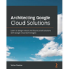 Architecting Google Cloud Solutions: Learn to design robust and future-proof solutions with Google Cloud technologies - Paperback