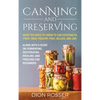 Canning and Preserving: What You Need to Know to Can Vegetables, Fruit, Meat, Poultry, Fish, Jellies, and Jam. Along with a Guide on Fermenting, Dehyd - Hardcover