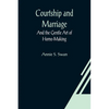 Courtship and Marriage; And the Gentle Art of Home-Making - Paperback