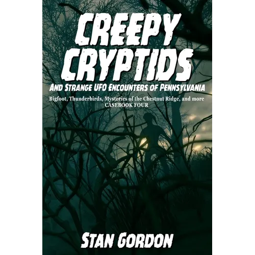 Creepy Cryptids and Strange UFO Encounters of Pennsylvania. Bigfoot, Thunderbirds, Mysteries of the Chestnut Ridge and More. Casebook Four - Paperback